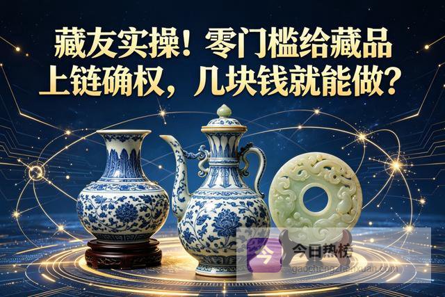 藏友实操！零门槛给藏品上链确权，几块钱就能做